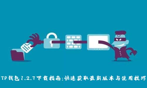 TP钱包1.2.7下载指南：快速获取最新版本与使用技巧