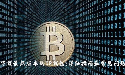 如何下载最新版本的TP钱包：详细指南和常见问题解答