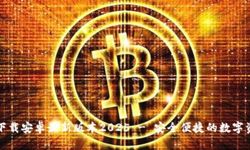 TP钱包官网下载安卓最新版本2025 - 安全便捷的数字资产管理利器