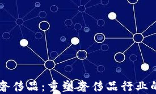 
区块链奢侈品：重塑奢侈品行业的新动力