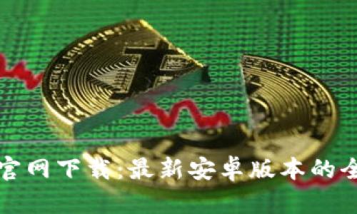 : TP钱包官网下载：最新安卓版本的全方位指南