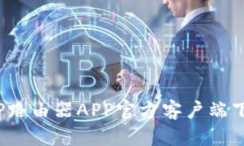 2025TP路由器APP官方客户端下载指南
