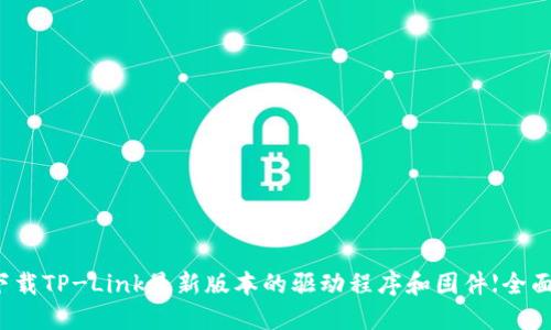 如何下载TP-Link最新版本的驱动程序和固件【全面指南】