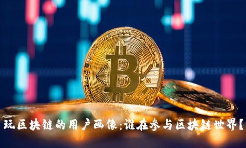 玩区块链的用户画像：谁在参与区块链世界？