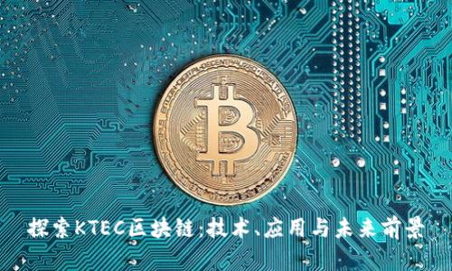 探索KTEC区块链：技术、应用与未来前景