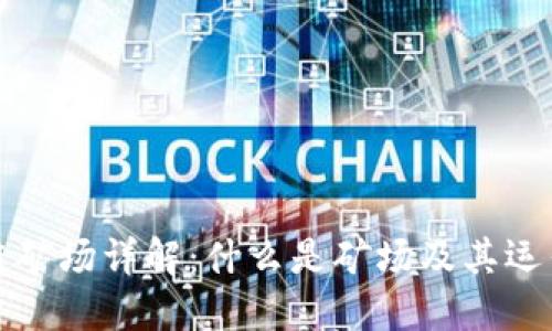 区块链矿场详解：什么是矿场及其运作机制