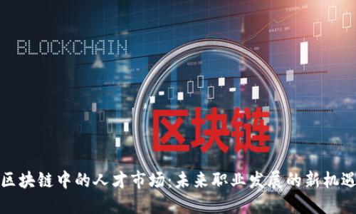 区块链中的人才市场：未来职业发展的新机遇