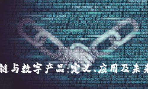 区块链与数字产品：定义、应用及未来展望