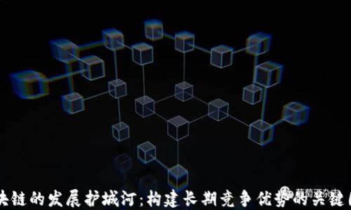 
区块链的发展护城河：构建长期竞争优势的关键因素
