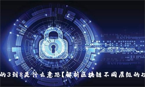 区块链中的3到8是什么意思？解析区块链不同层级的功能与应用