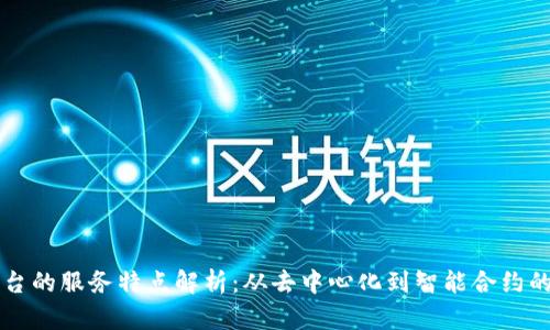 区块链平台的服务特点解析：从去中心化到智能合约的全面解读