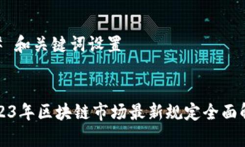 ## 和关键词设置


2023年区块链市场最新规定全面解析