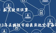 ## 和关键词设置2023年区块链市场最新规定全面解