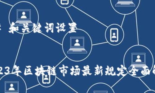 ## 和关键词设置


2023年区块链市场最新规定全面解析