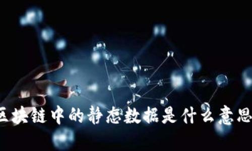 区块链中的静态数据是什么意思？
