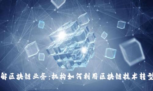 深入了解区块链业务：机构如何利用区块链技术转型与创新