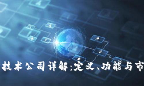 区块链技术公司详解：定义、功能与市场前景