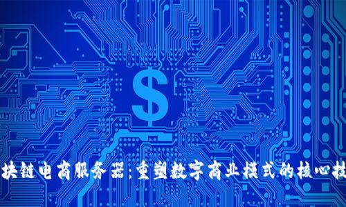 区块链电商服务器：重塑数字商业模式的核心技术