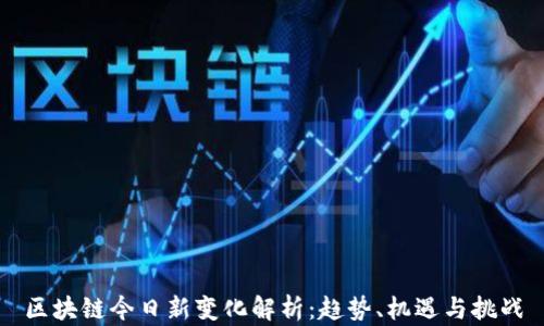 
区块链今日新变化解析：趋势、机遇与挑战