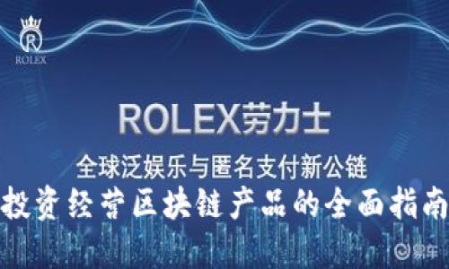 投资经营区块链产品的全面指南