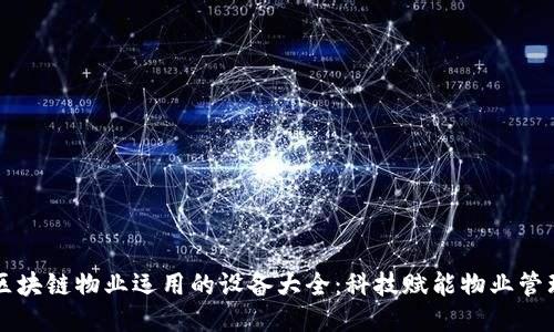 区块链物业运用的设备大全：科技赋能物业管理