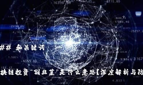 ### 和关键词


区块链投资“割韭菜”是什么意思？深度解析与防范
