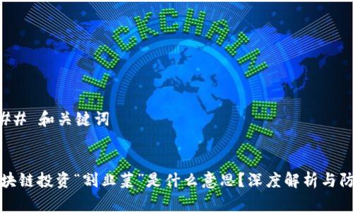 ### 和关键词


区块链投资“割韭菜”是什么意思？深度解析与防范