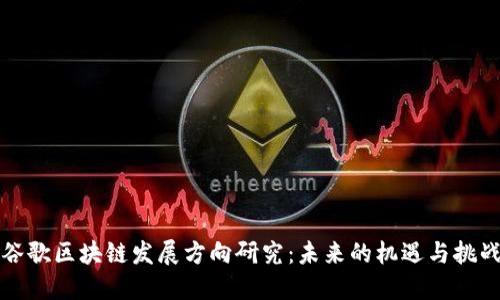 谷歌区块链发展方向研究：未来的机遇与挑战
