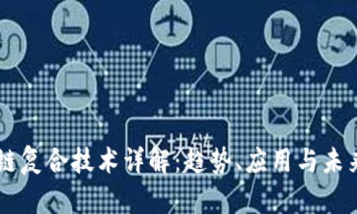 区块链复合技术详解：趋势、应用与未来展望