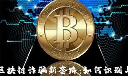 
揭秘区块链诈骗新套路：如何识别与防范