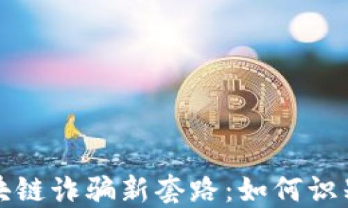 
揭秘区块链诈骗新套路：如何识别与防范