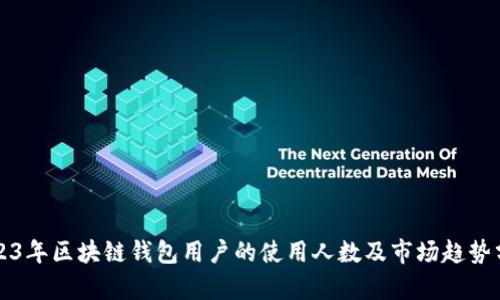 2023年区块链钱包用户的使用人数及市场趋势分析
