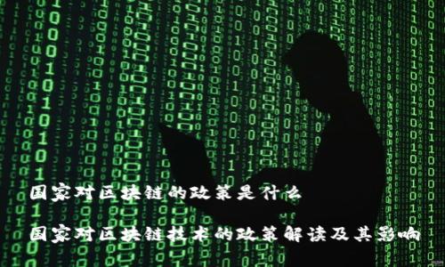 国家对区块链的政策是什么

国家对区块链技术的政策解读及其影响