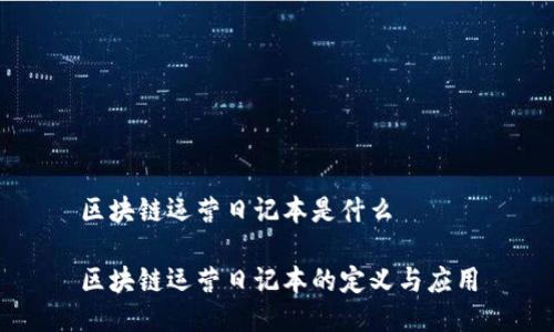 区块链运营日记本是什么

区块链运营日记本的定义与应用