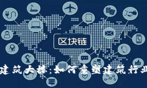 区块链建筑大楼：如何重塑建筑行业的未来