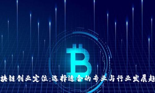 区块链创业定位：选择适合的专业与行业发展趋势