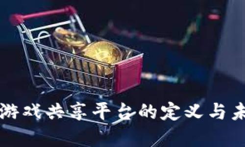 区块链游戏共享平台的定义与未来发展