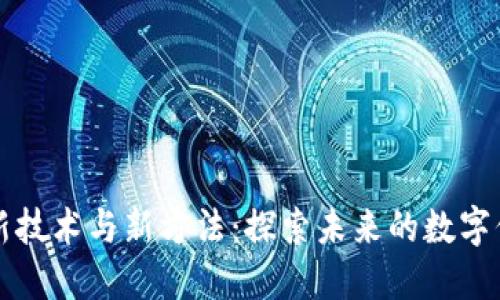 区块链新技术与新方法：探索未来的数字信任机制