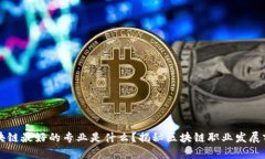 区块链最好的专业是什么？揭秘区块链职业发展