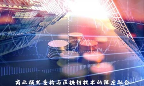 
商业模式重构与区块链技术的深度融合