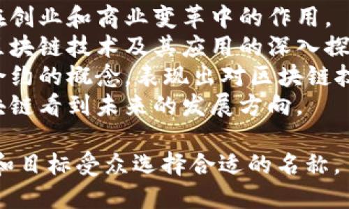 为区块链创业领域的公众号命名可以考虑以下几个建议，旨在突出技术性、创新性和前瞻性：

1. **区块链未来**：强调区块链技术未来的发展潜力。
2. **链上创新**：突显区块链在创业和商业变革中的作用。
3. **区块链探索者**：强调对区块链技术及其应用的深入探索。
4. **智能链智库**：结合智能合约的概念，表现出对区块链技术的深刻理解。
5. **链见未来**：寓意通过区块链看到未来的发展方向。

您可以根据自己公众号的定位和目标受众选择合适的名称。