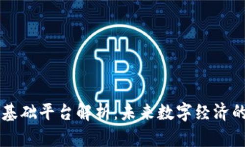 区块链数字基础平台解析：未来数字经济的核心驱动力
