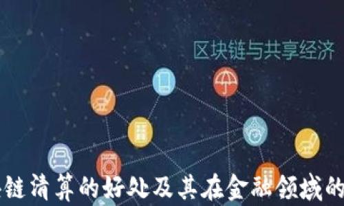 
区块链清算的好处及其在金融领域的应用