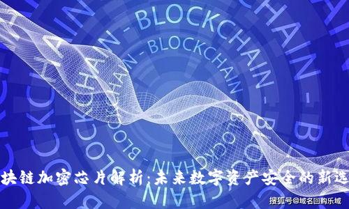 区块链加密芯片解析：未来数字资产安全的新选择