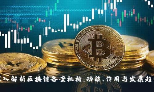 深入解析区块链备案机构：功能、作用与发展趋势
