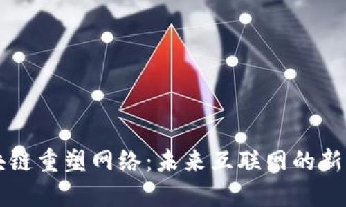 区块链重塑网络：未来互联网的新生态
