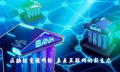 区块链重塑网络：未来互联网的新生态