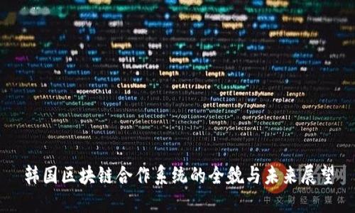 韩国区块链合作系统的全貌与未来展望