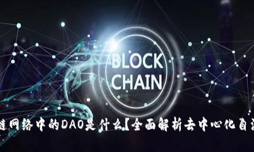 区块链网络中的DAO是什么？全面解析去中心化自治组织