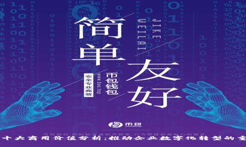 区块链十大商用价值分析：推动企业数字化转型的重要工具